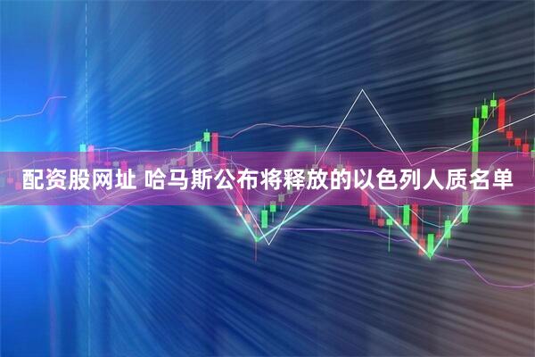 配资股网址 哈马斯公布将释放的以色列人质名单